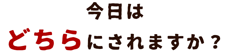 今日はどちらにされますか